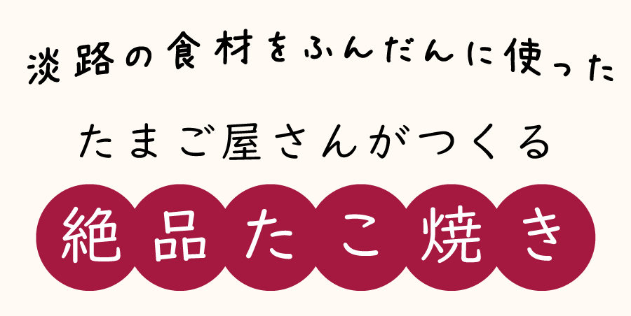 淡路の食材をふんだんに使った、たまご屋さんがつくる絶品たこ焼き。